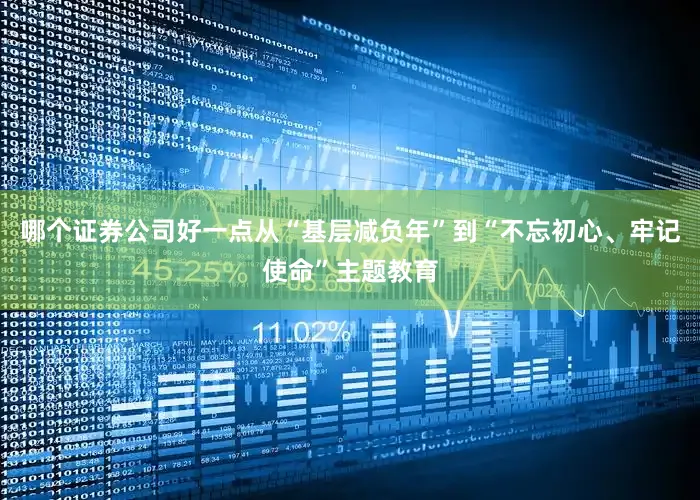 哪个证券公司好一点从“基层减负年”到“不忘初心、牢记使命”主题教育