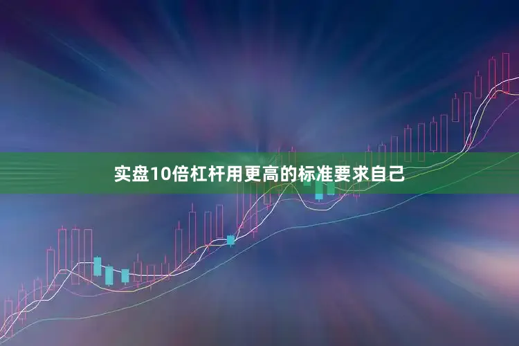 实盘10倍杠杆用更高的标准要求自己