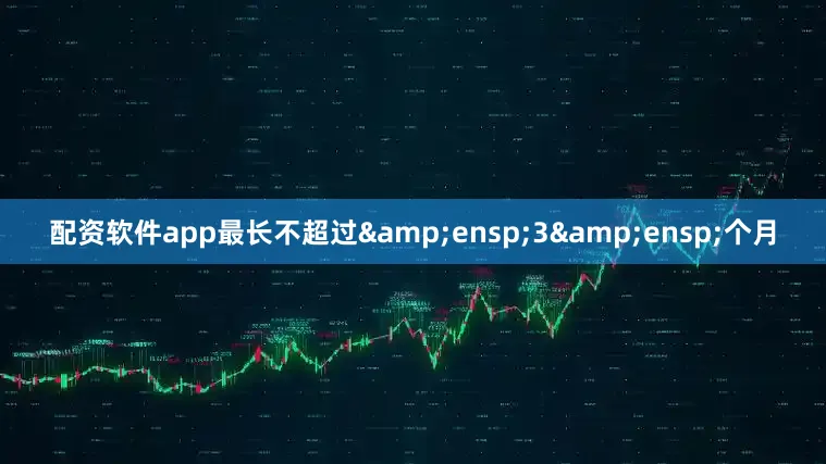 配资软件app最长不超过&ensp;3&ensp;个月