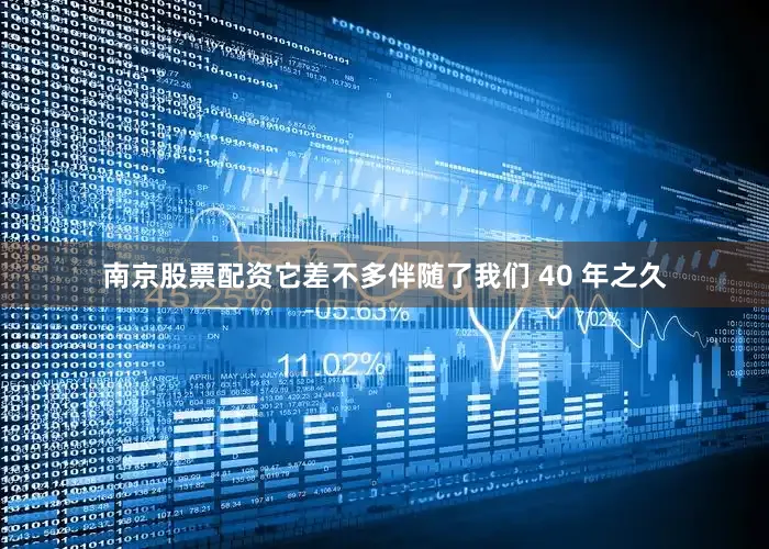南京股票配资它差不多伴随了我们 40 年之久