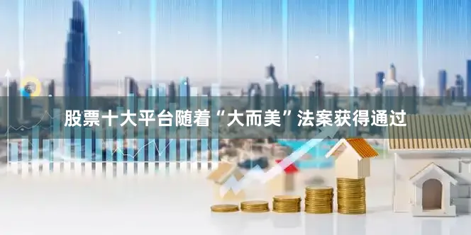 股票十大平台随着“大而美”法案获得通过