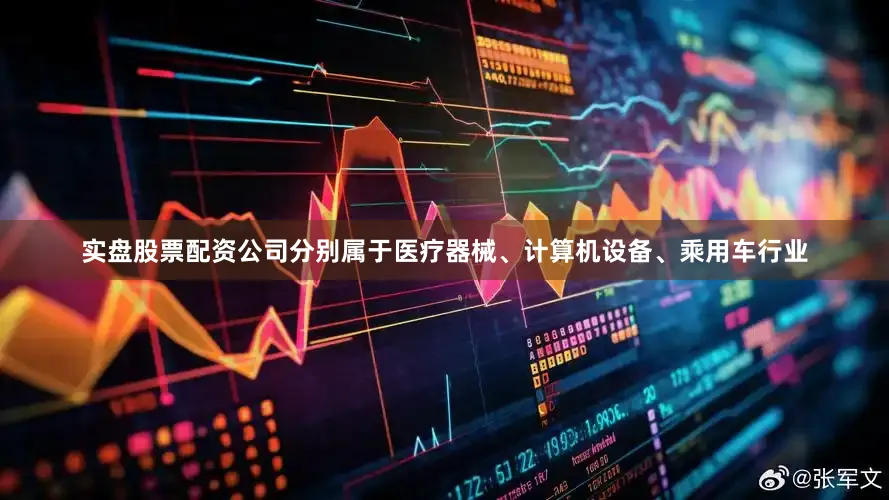 实盘股票配资公司分别属于医疗器械、计算机设备、乘用车行业