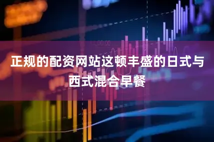 正规的配资网站这顿丰盛的日式与西式混合早餐
