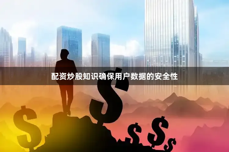 配资炒股知识确保用户数据的安全性