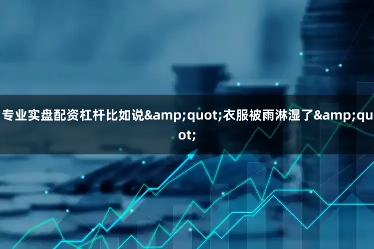 专业实盘配资杠杆比如说&quot;衣服被雨淋湿了&quot;