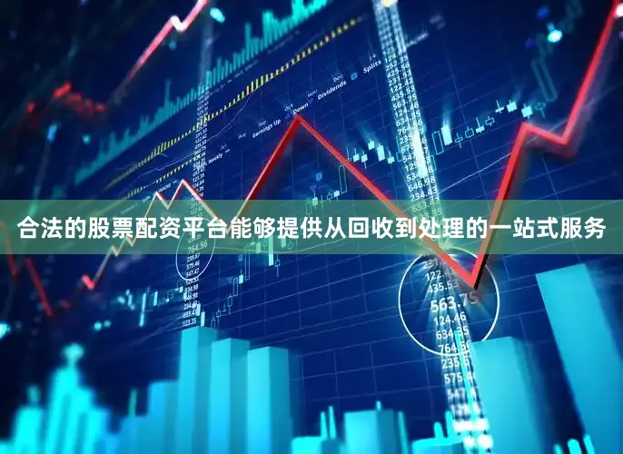 合法的股票配资平台能够提供从回收到处理的一站式服务