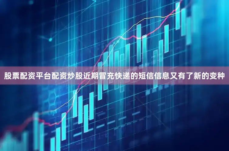 股票配资平台配资炒股近期冒充快递的短信信息又有了新的变种