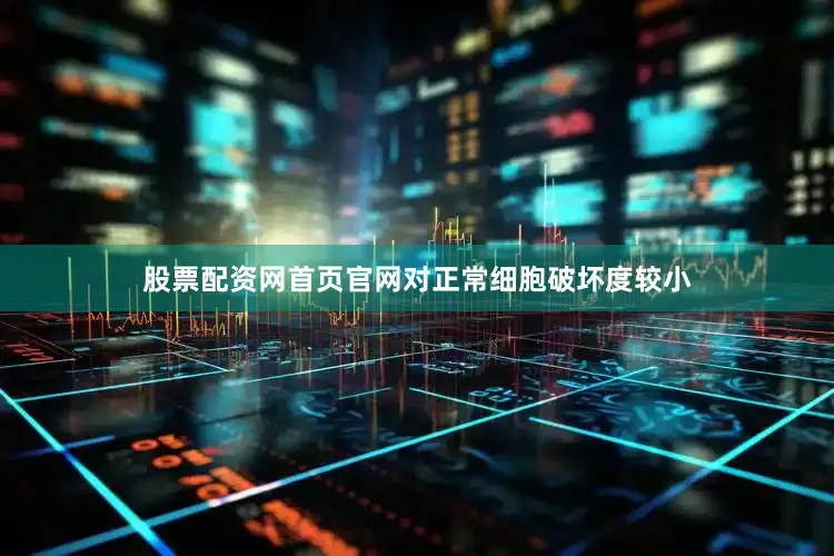股票配资网首页官网对正常细胞破坏度较小