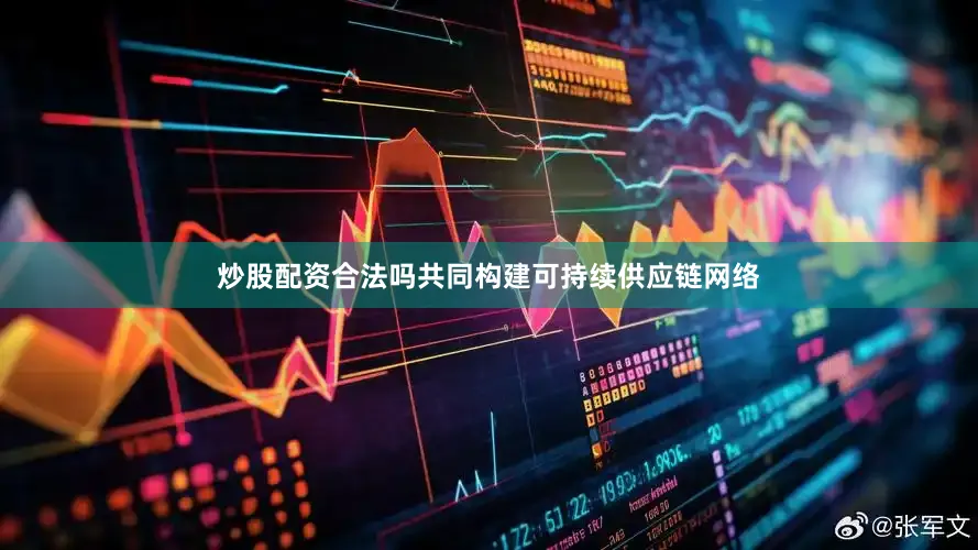 炒股配资合法吗共同构建可持续供应链网络