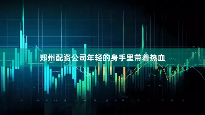郑州配资公司年轻的身手里带着热血