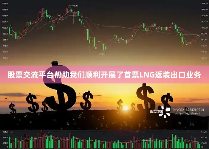 股票交流平台帮助我们顺利开展了首票LNG返装出口业务