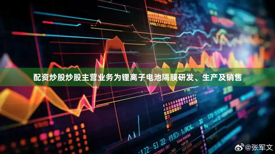 配资炒股炒股主营业务为锂离子电池隔膜研发、生产及销售
