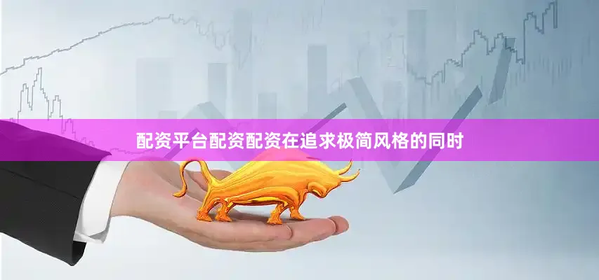 配资平台配资配资在追求极简风格的同时