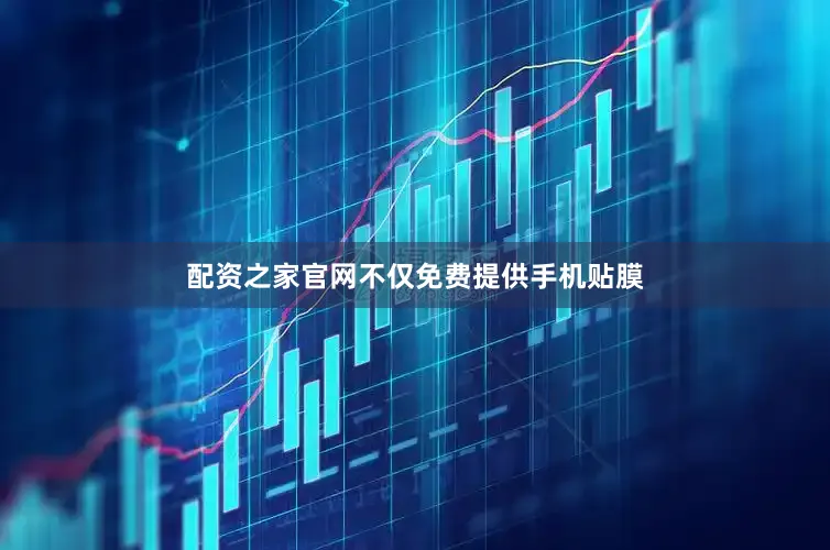 配资之家官网不仅免费提供手机贴膜