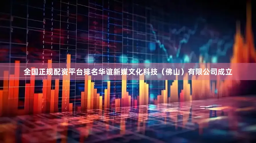 全国正规配资平台排名华谊新媒文化科技（佛山）有限公司成立