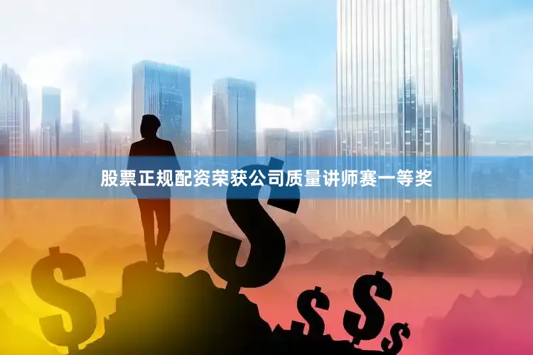 股票正规配资荣获公司质量讲师赛一等奖