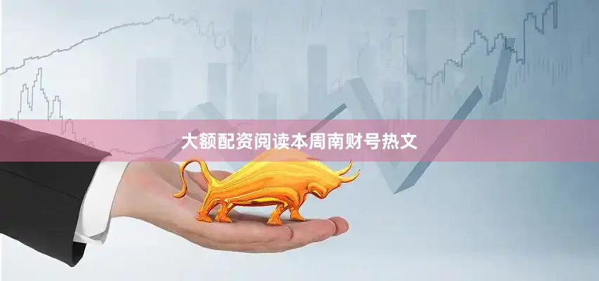 大额配资阅读本周南财号热文