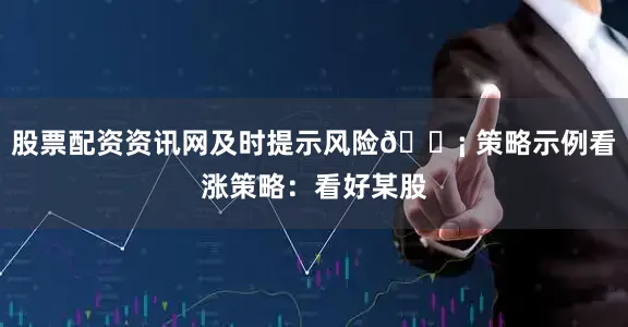 股票配资资讯网及时提示风险💡 策略示例看涨策略：看好某股